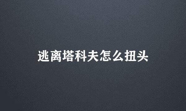 逃离塔科夫怎么扭头
