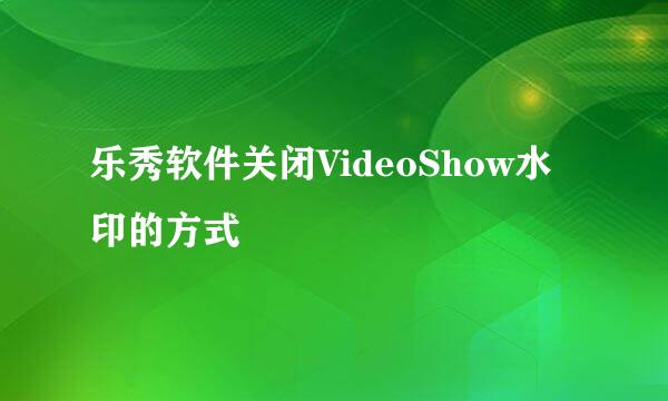 乐秀软件关闭VideoShow水印的方式