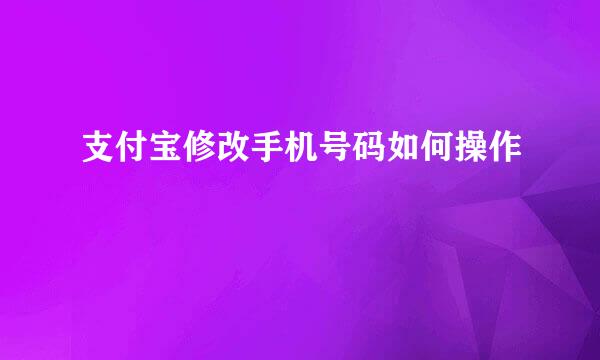 支付宝修改手机号码如何操作