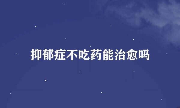 抑郁症不吃药能治愈吗