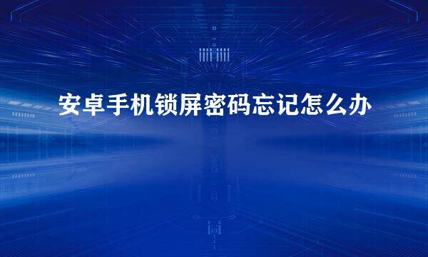 安卓手机锁屏密码忘记怎么办