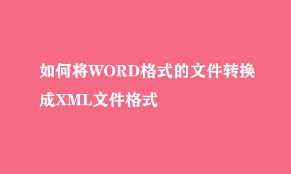 如何将WORD格式的文件转换成XML文件格式