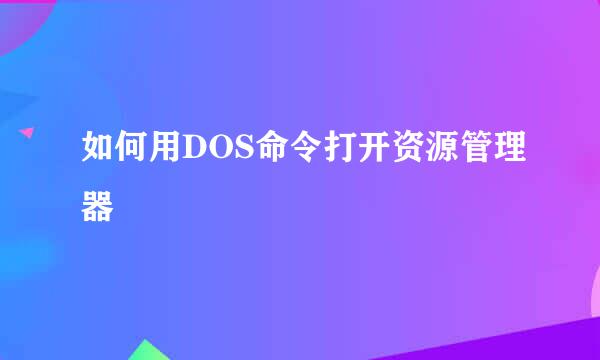 如何用DOS命令打开资源管理器