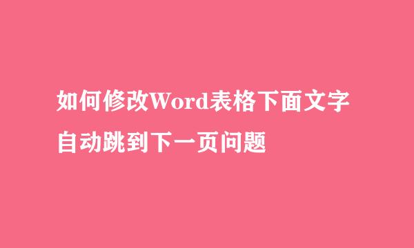如何修改Word表格下面文字自动跳到下一页问题