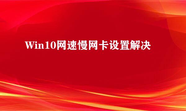 Win10网速慢网卡设置解决