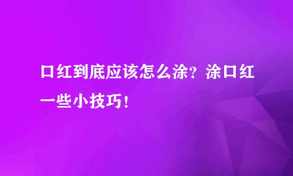 口红到底应该怎么涂？涂口红一些小技巧！