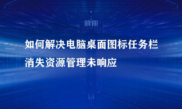如何解决电脑桌面图标任务栏消失资源管理未响应
