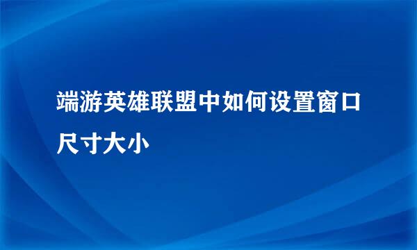 端游英雄联盟中如何设置窗口尺寸大小