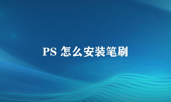 PS 怎么安装笔刷