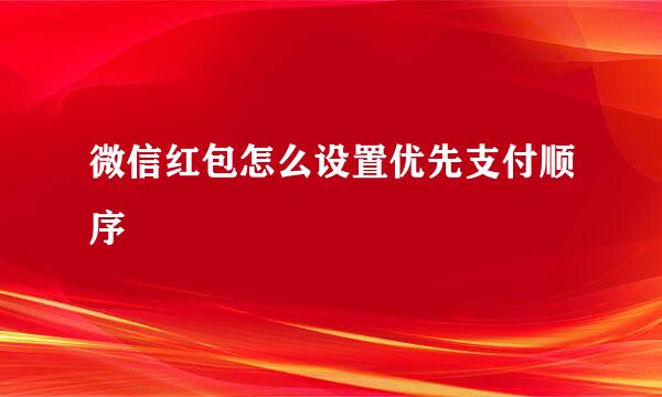 微信红包怎么设置优先支付顺序