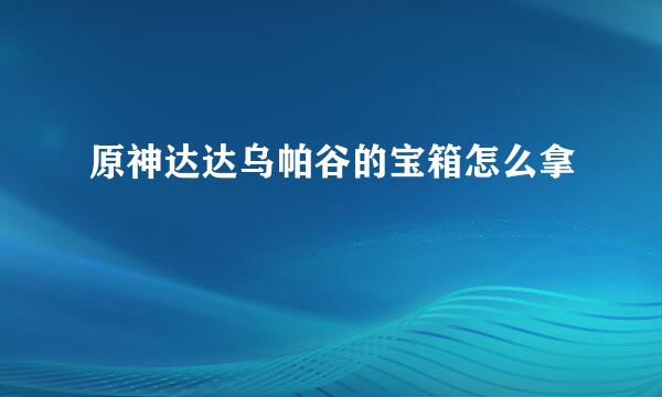 原神达达乌帕谷的宝箱怎么拿