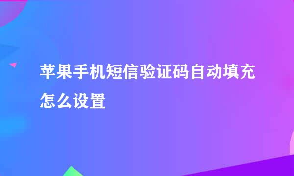 苹果手机短信验证码自动填充怎么设置