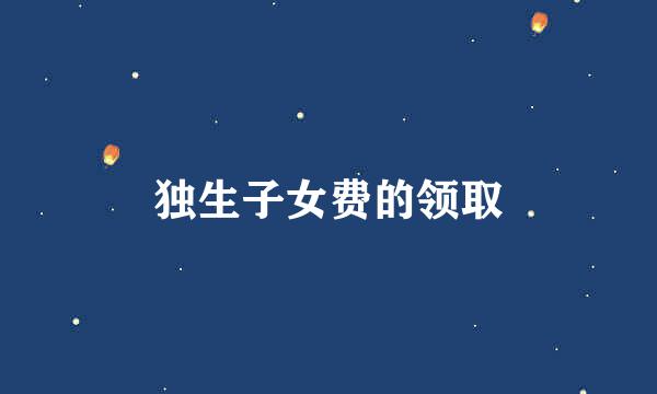 独生子女费的领取