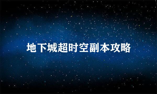 地下城超时空副本攻略