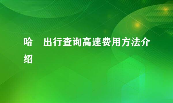 哈啰出行查询高速费用方法介绍