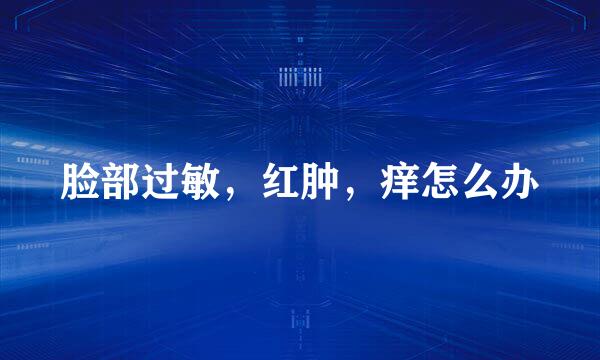 脸部过敏，红肿，痒怎么办