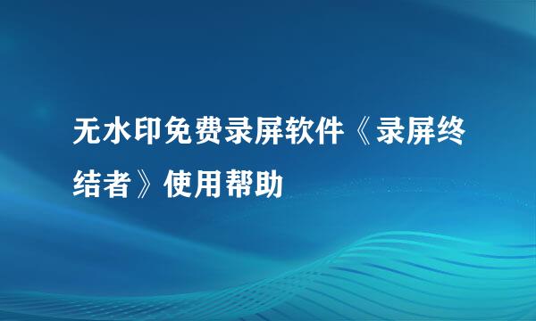 无水印免费录屏软件《录屏终结者》使用帮助