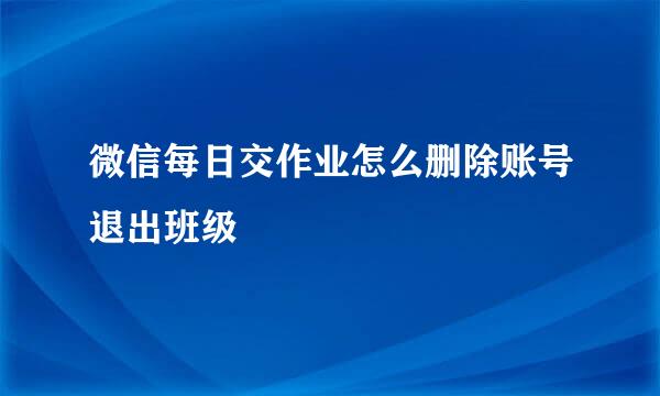 微信每日交作业怎么删除账号退出班级
