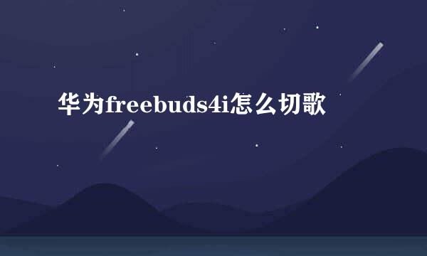 华为freebuds4i怎么切歌