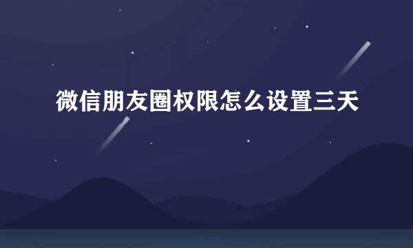 微信朋友圈权限怎么设置三天