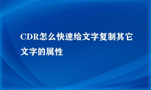 CDR怎么快速给文字复制其它文字的属性