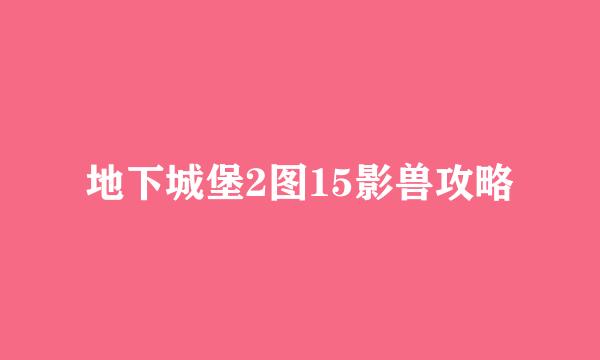 地下城堡2图15影兽攻略