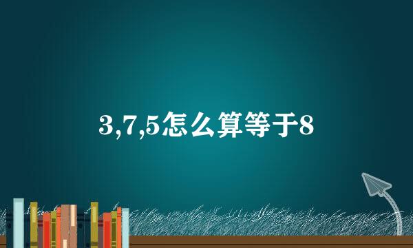 3,7,5怎么算等于8