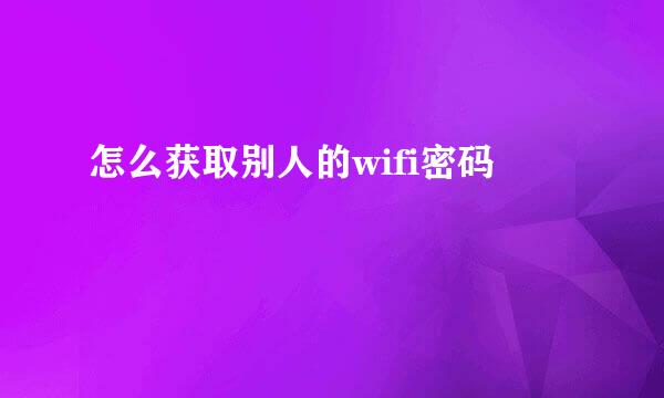 怎么获取别人的wifi密码