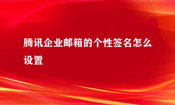腾讯企业邮箱的个性签名怎么设置