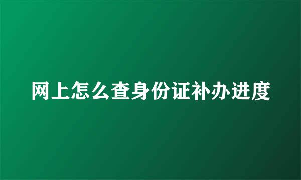 网上怎么查身份证补办进度