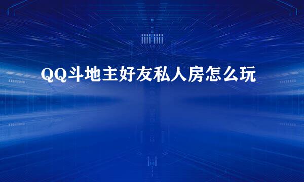 QQ斗地主好友私人房怎么玩