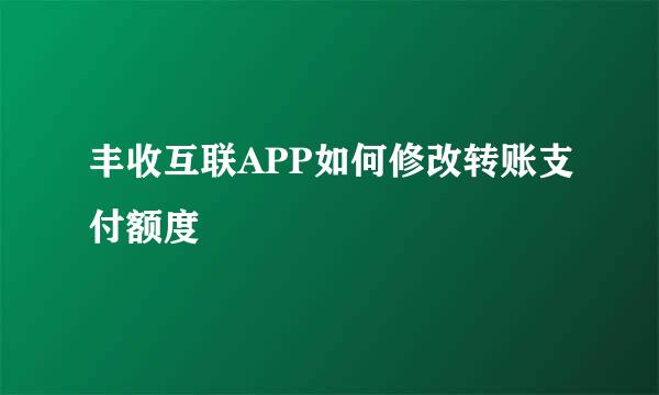 丰收互联APP如何修改转账支付额度