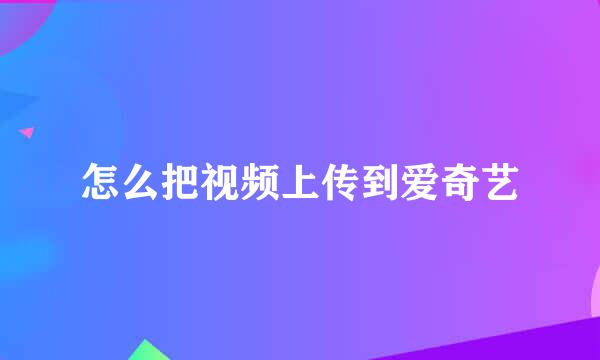 怎么把视频上传到爱奇艺