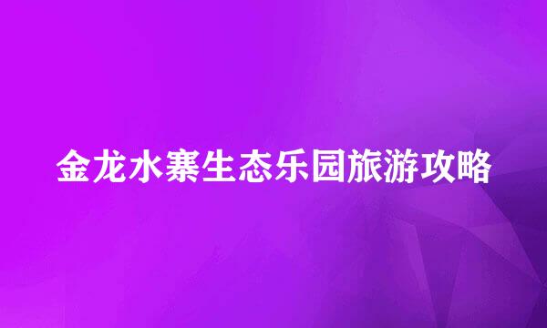 金龙水寨生态乐园旅游攻略