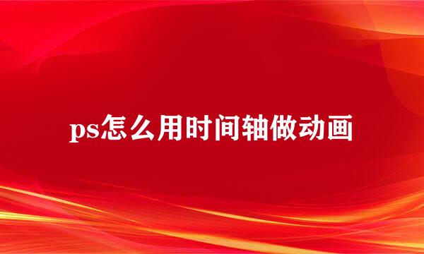 ps怎么用时间轴做动画
