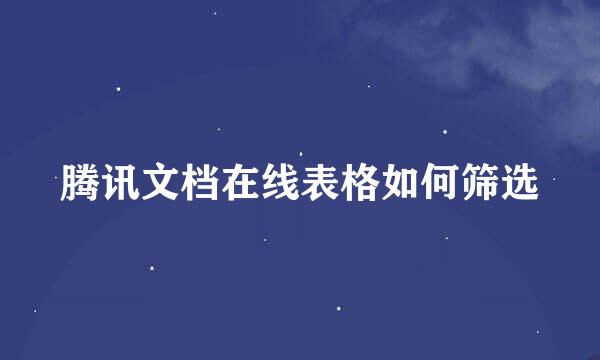 腾讯文档在线表格如何筛选