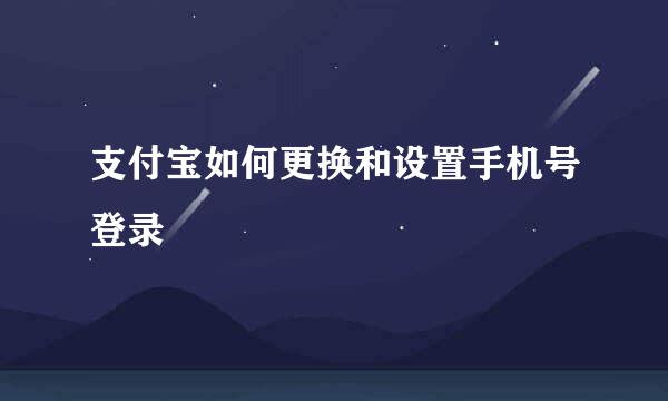 支付宝如何更换和设置手机号登录