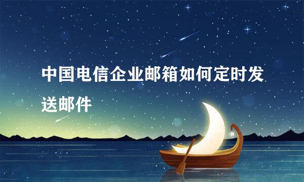 中国电信企业邮箱如何定时发送邮件