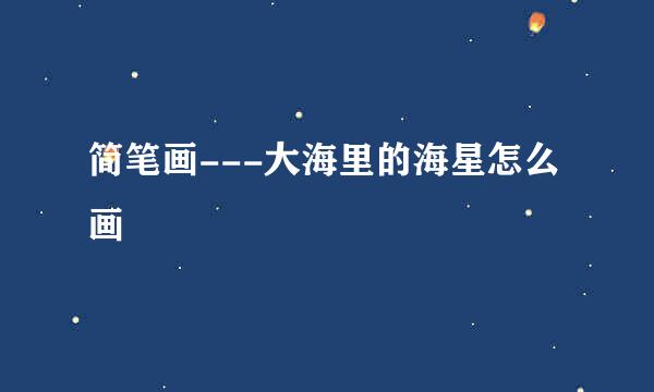 简笔画---大海里的海星怎么画