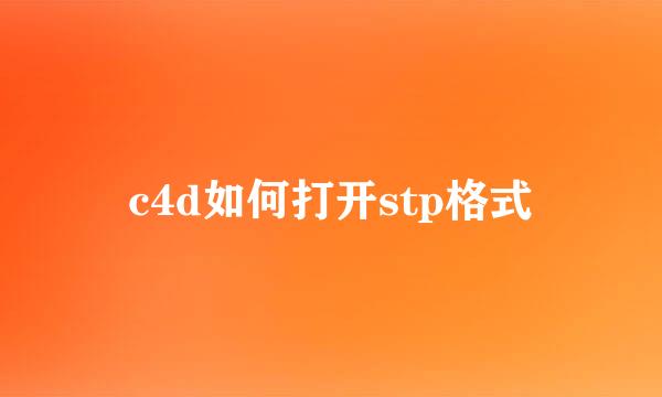 c4d如何打开stp格式