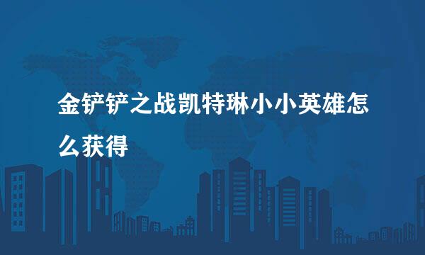 金铲铲之战凯特琳小小英雄怎么获得