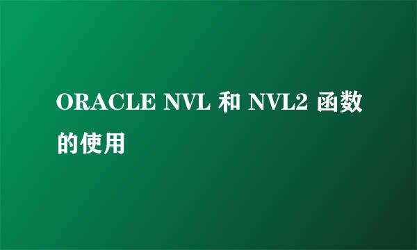 ORACLE NVL 和 NVL2 函数的使用