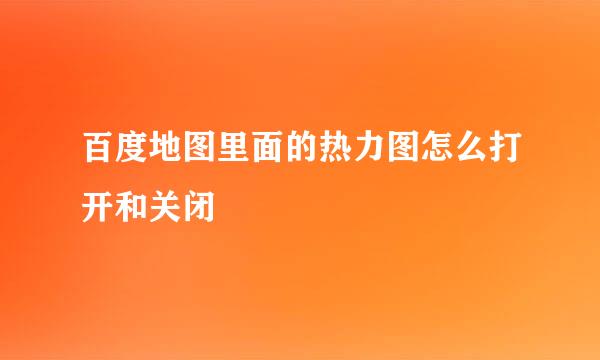 百度地图里面的热力图怎么打开和关闭