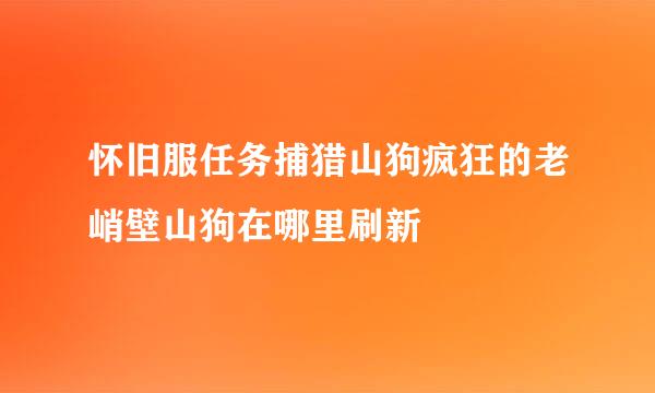 怀旧服任务捕猎山狗疯狂的老峭壁山狗在哪里刷新