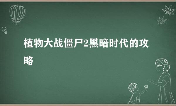 植物大战僵尸2黑暗时代的攻略