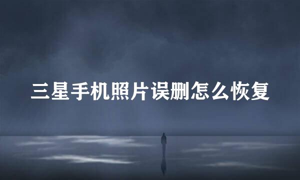三星手机照片误删怎么恢复