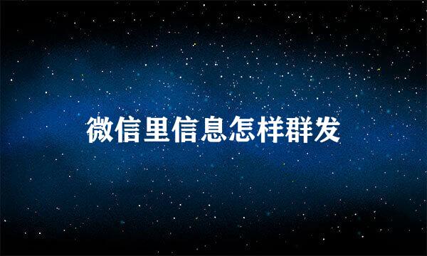 微信里信息怎样群发