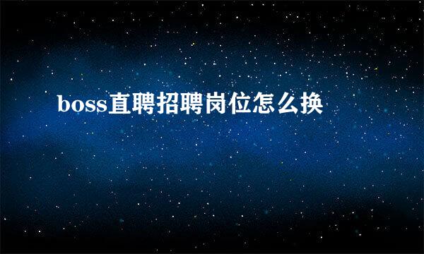 boss直聘招聘岗位怎么换