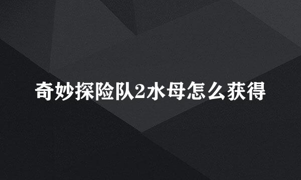 奇妙探险队2水母怎么获得