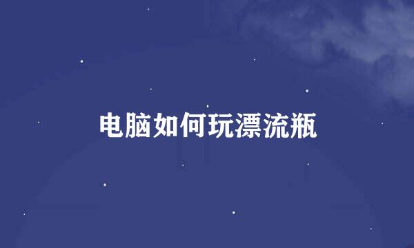 电脑如何玩漂流瓶